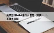 美国签证b1b2是什么意思（美国b1b2签证有效期）