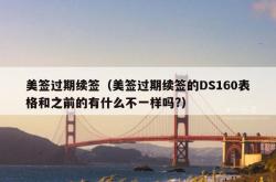 美签过期续签（美签过期续签的DS160表格和之前的有什么不一样吗?）