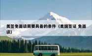 美签免面谈需要具备的条件(美国签证 免面谈)