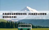办美国签证需要哪些材料(办美国签证需要哪些材料和手续)