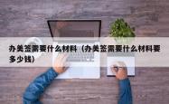 办美签需要什么材料(办美签需要什么材料要多少钱)