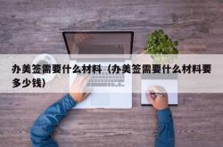 办美签需要什么材料（办美签需要什么材料要多少钱）
