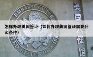怎样办理美国签证(如何办理美国签证需要什么条件)