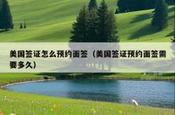 美国签证怎么预约面签（美国签证预约面签需要多久）