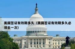 美国签证有效期多久（美国签证有效期多久必须去一次）