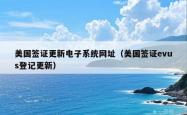 美国签证更新电子系统网址(美国签证evus登记更新)