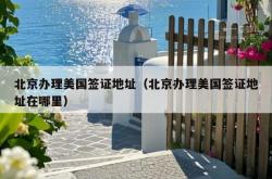 北京办理美国签证地址（北京办理美国签证地址在哪里）