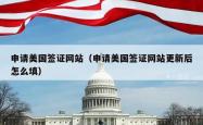 申请美国签证网站(申请美国签证网站更新后怎么填)