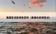 美国签证欧洲免签吗（美国办欧洲签证）