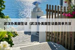 武汉办美国签证（武汉办美国签证最简单方法）