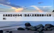 去美国签证好办吗(普通人去美国需要什么条件)