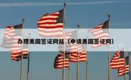 办理美国签证网站(申请美国签证网)