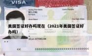 美国签证好办吗现在(2021年美国签证好办吗)