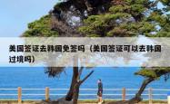 美国签证去韩国免签吗(美国签证可以去韩国过境吗)