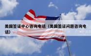 美国签证中心咨询电话(美国签证问题咨询电话)