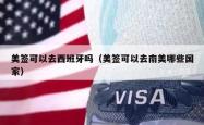 美签可以去西班牙吗（美签可以去南美哪些国家）