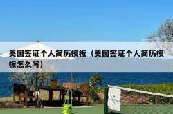 美国签证个人简历模板（美国签证个人简历模板怎么写）