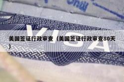 美国签证行政审查（美国签证行政审查80天）