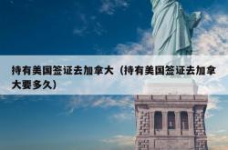 持有美国签证去加拿大（持有美国签证去加拿大要多久）