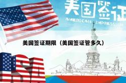 美国签证期限（美国签证管多久）