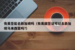 有美签能去新加坡吗（有美国签证可以去新加坡马来西亚吗?）