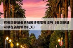 有美国签证去新加坡还需要签证吗（美国签证可以在新加坡待几天）