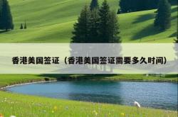 香港美国签证（香港美国签证需要多久时间）