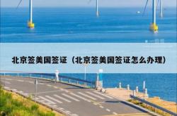 北京签美国签证（北京签美国签证怎么办理）