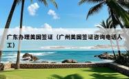 广东办理美国签证（广州美国签证咨询电话人工）