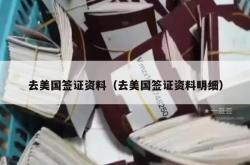 去美国签证资料（去美国签证资料明细）