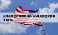 办理美国签证需要的资料（办理美国签证需要多长时间）