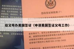 给父母办美国签证（申请美国签证父母工作）