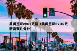 美国签证evus更新（美国签证EVUS更新需要几分钟）