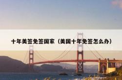 十年美签免签国家（美国十年免签怎么办）