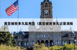 美签被拒多久能再签（美签被拒多久记录消除）