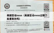 美国签证evus（美国签证evus过期了能重新办吗）