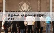 美签check（美签check和拒签哪个严重）