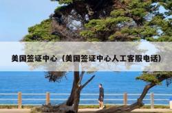 美国签证中心（美国签证中心人工客服电话）