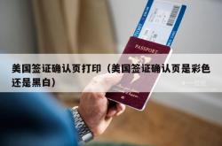 美国签证确认页打印（美国签证确认页是彩色还是黑白）