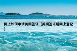 网上如何申请美国签证（美国签证后网上登记）