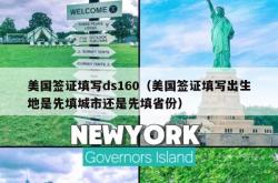 美国签证填写ds160（美国签证填写出生地是先填城市还是先填省份）