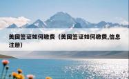 美国签证如何缴费（美国签证如何缴费,信息注册）