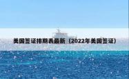 美国签证排期表最新（2022年美国签证）