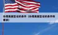 办理美国签证的条件（办理美国签证的条件和要求）