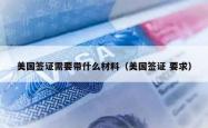 美国签证需要带什么材料（美国签证 要求）