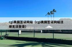 cgi美国签证网站（cgi美国签证网站注册无法登录）