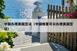 中国办理美国签证（中国哪里可以办理美国签证）