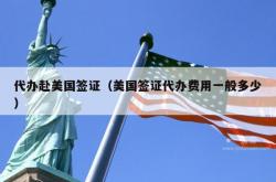 代办赴美国签证（美国签证代办费用一般多少）