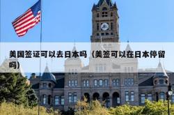 美国签证可以去日本吗（美签可以在日本停留吗）