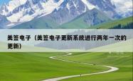 美签电子（美签电子更新系统进行两年一次的更新）